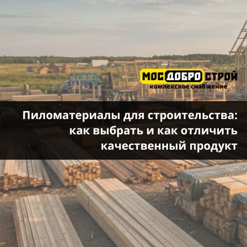 Пиломатериалы для строительства: как выбрать и как отличить качественный продукт